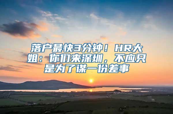 落户最快3分钟！HR大姐：你们来深圳，不应只是为了谋一份差事