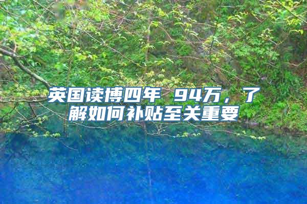 英国读博四年 94万，了解如何补贴至关重要