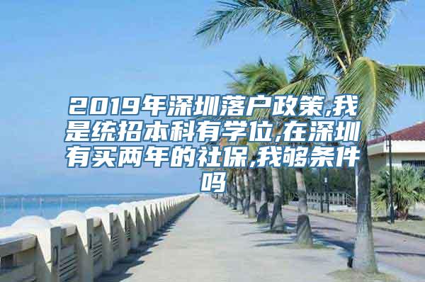 2019年深圳落户政策,我是统招本科有学位,在深圳有买两年的社保,我够条件吗