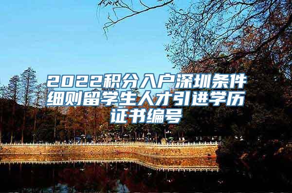 2022积分入户深圳条件细则留学生人才引进学历证书编号