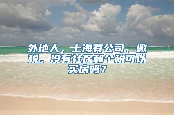 外地人，上海有公司，缴税。没有社保和个税可以买房吗？