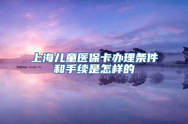 上海儿童医保卡办理条件和手续是怎样的