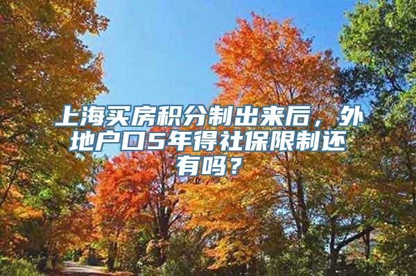 上海买房积分制出来后，外地户口5年得社保限制还有吗？