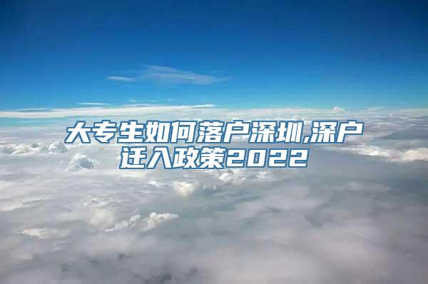 大专生如何落户深圳,深户迁入政策2022