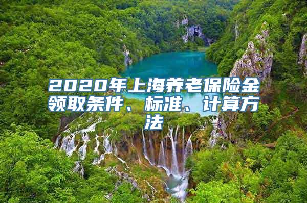 2020年上海养老保险金领取条件、标准、计算方法