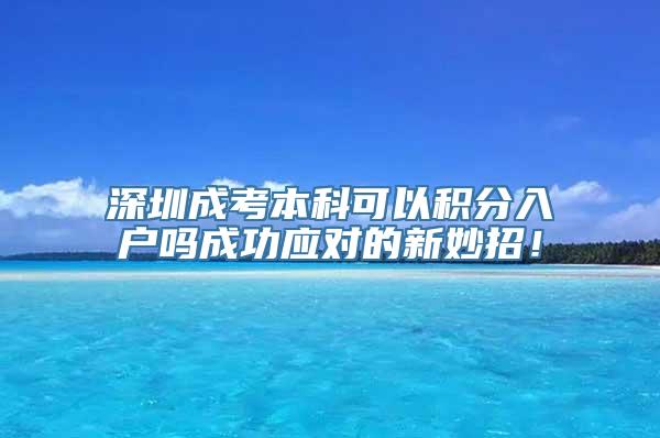 深圳成考本科可以积分入户吗成功应对的新妙招！