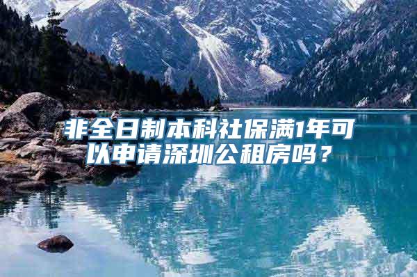 非全日制本科社保满1年可以申请深圳公租房吗？