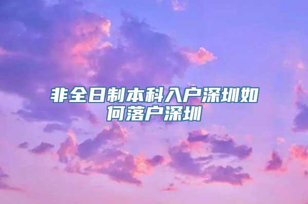 非全日制本科入户深圳如何落户深圳