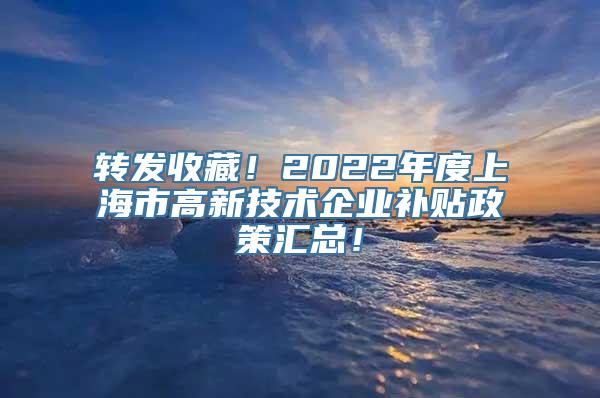 转发收藏！2022年度上海市高新技术企业补贴政策汇总！