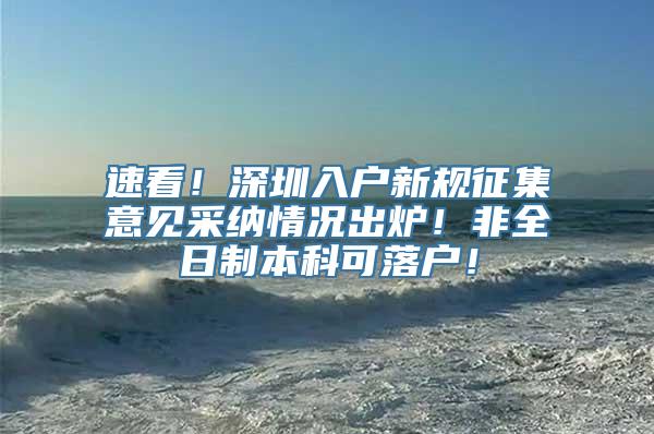 速看！深圳入户新规征集意见采纳情况出炉！非全日制本科可落户！