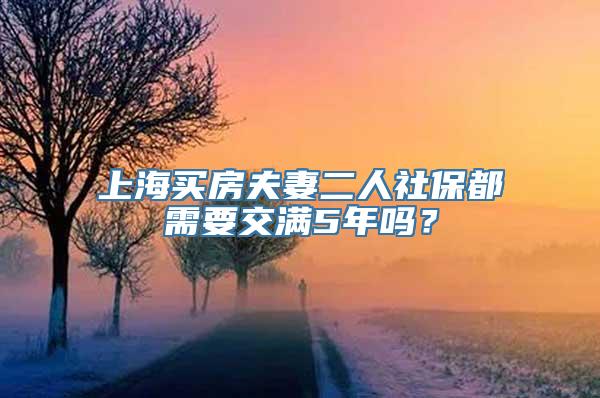 上海买房夫妻二人社保都需要交满5年吗？