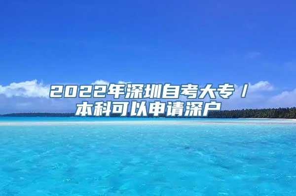 2022年深圳自考大专／本科可以申请深户