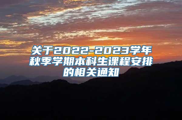 关于2022-2023学年秋季学期本科生课程安排的相关通知