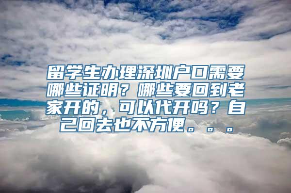 留学生办理深圳户口需要哪些证明？哪些要回到老家开的，可以代开吗？自己回去也不方便。。。