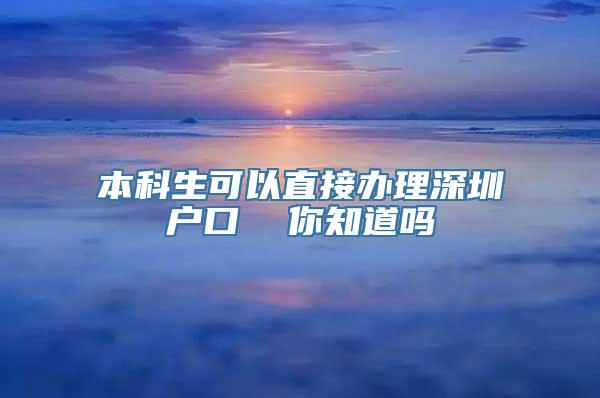 本科生可以直接办理深圳户口  你知道吗