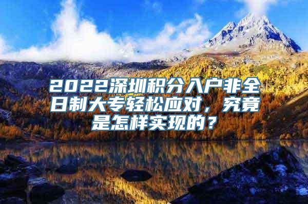 2022深圳积分入户非全日制大专轻松应对，究竟是怎样实现的？