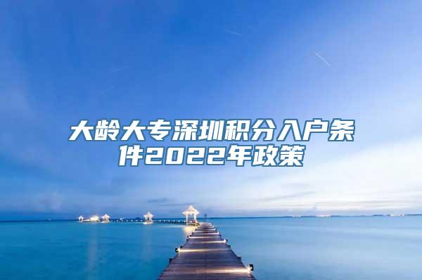 大龄大专深圳积分入户条件2022年政策