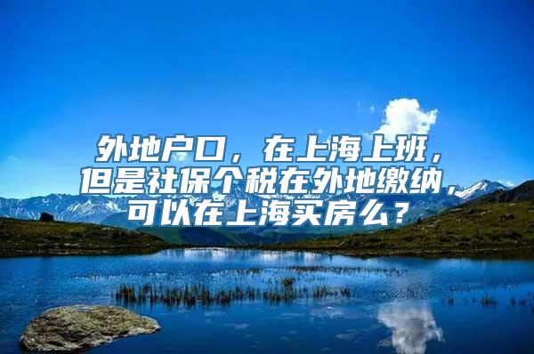 外地户口，在上海上班，但是社保个税在外地缴纳，可以在上海买房么？