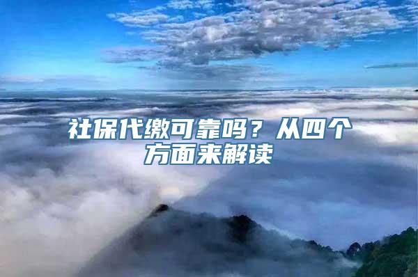 社保代缴可靠吗？从四个方面来解读