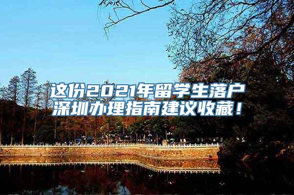 这份2021年留学生落户深圳办理指南建议收藏！