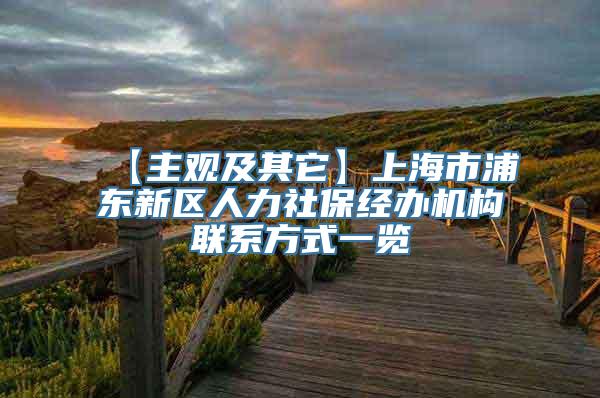 【主观及其它】上海市浦东新区人力社保经办机构联系方式一览