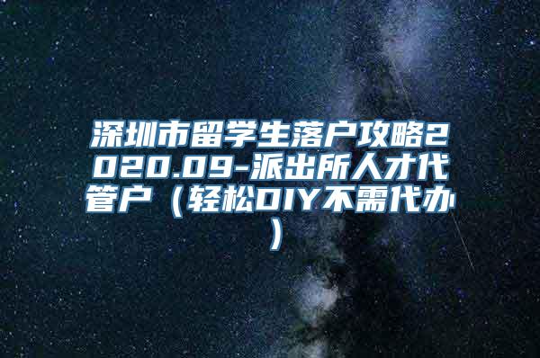 深圳市留学生落户攻略2020.09-派出所人才代管户（轻松DIY不需代办）