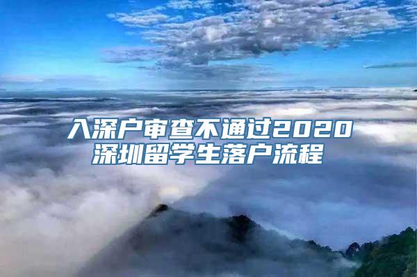 入深户审查不通过2020深圳留学生落户流程