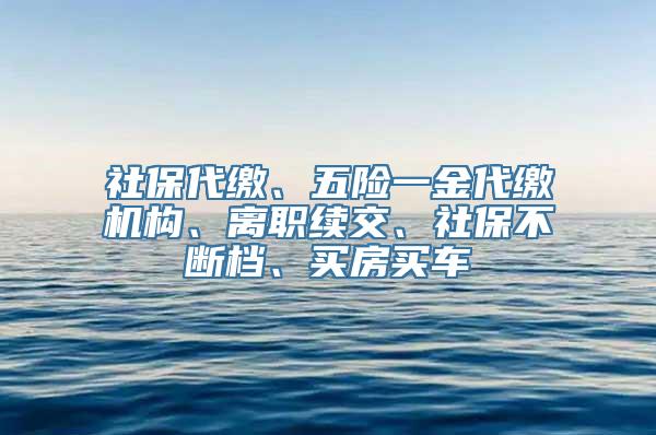 社保代缴、五险一金代缴机构、离职续交、社保不断档、买房买车