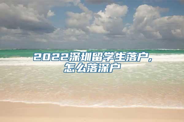 2022深圳留学生落户,怎么落深户