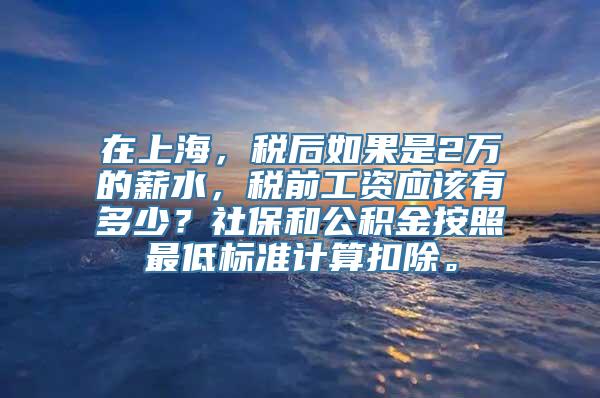 在上海，税后如果是2万的薪水，税前工资应该有多少？社保和公积金按照最低标准计算扣除。