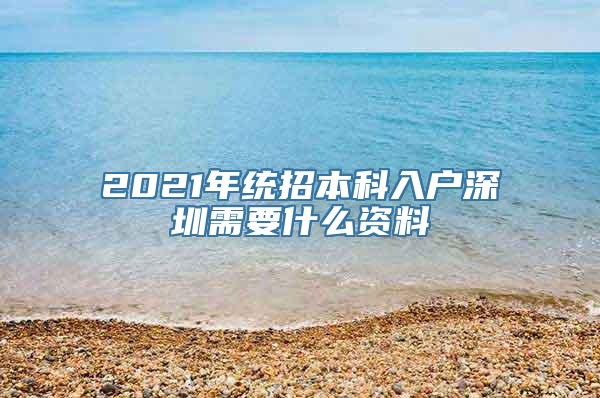 2021年统招本科入户深圳需要什么资料