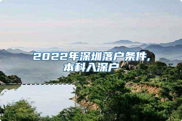 2022年深圳落户条件,本科入深户