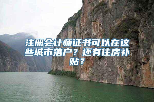 注册会计师证书可以在这些城市落户？还有住房补贴？