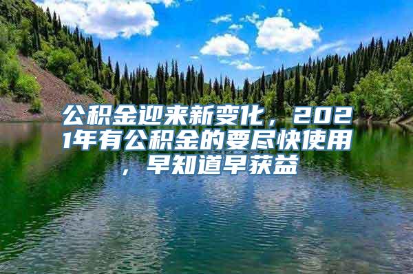 公积金迎来新变化，2021年有公积金的要尽快使用，早知道早获益