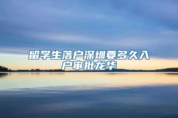 留学生落户深圳要多久入户审批龙华