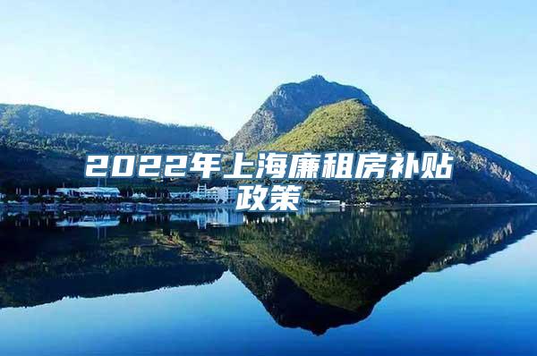 2022年上海廉租房补贴政策