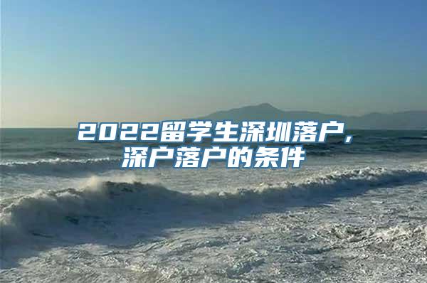 2022留学生深圳落户,深户落户的条件