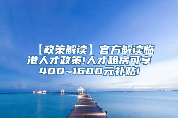 【政策解读】官方解读临港人才政策!人才租房可享400~1600元补贴!