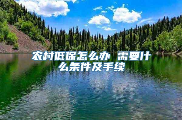 农村低保怎么办 需要什么条件及手续