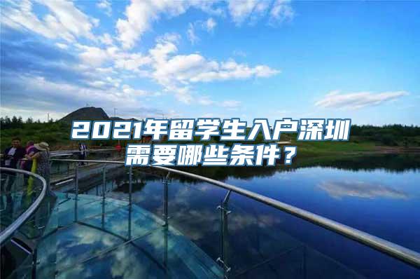 2021年留学生入户深圳需要哪些条件？