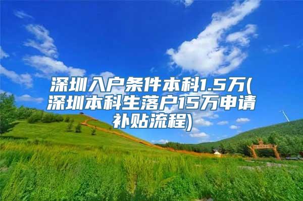 深圳入户条件本科1.5万(深圳本科生落户15万申请补贴流程)