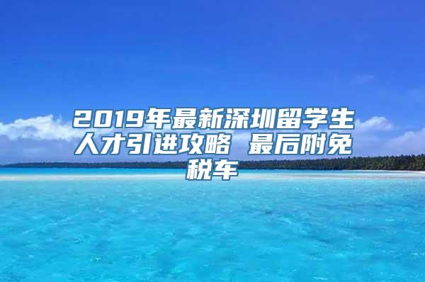 2019年最新深圳留学生人才引进攻略 最后附免税车