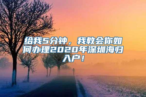 给我5分钟，我教会你如何办理2020年深圳海归入户！