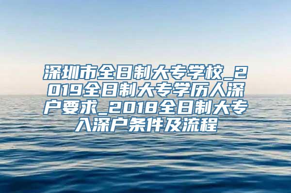 深圳市全日制大专学校_2019全日制大专学历人深户要求_2018全日制大专入深户条件及流程