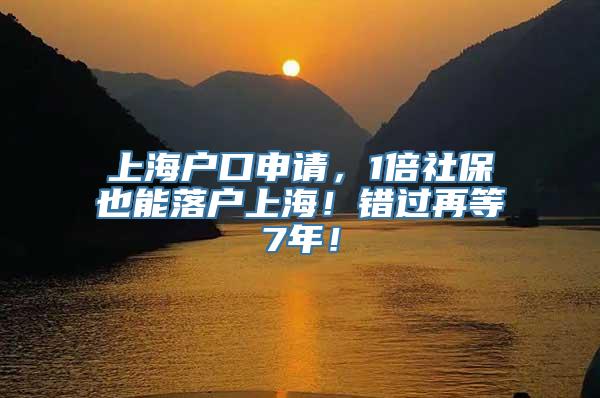 上海户口申请，1倍社保也能落户上海！错过再等7年！