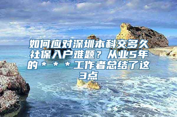 如何应对深圳本科交多久社保入户难题？从业5年的＊＊＊工作者总结了这3点