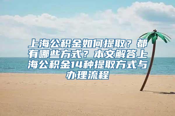 上海公积金如何提取？都有哪些方式？本文解答上海公积金14种提取方式与办理流程