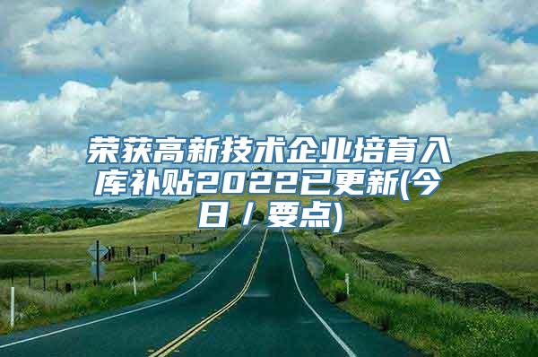 荣获高新技术企业培育入库补贴2022已更新(今日／要点)