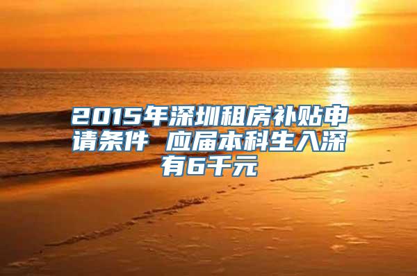 2015年深圳租房补贴申请条件 应届本科生入深有6千元