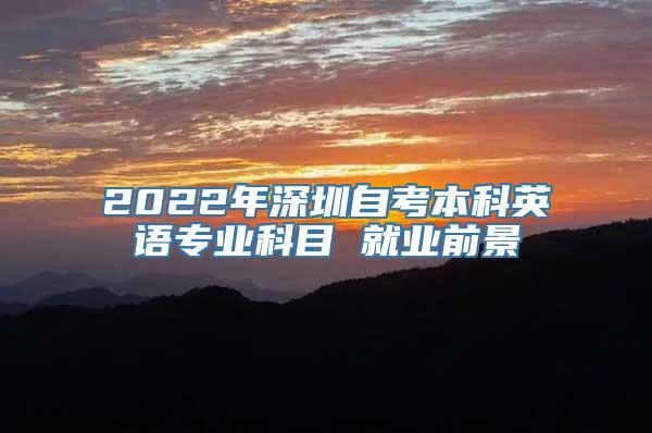 2022年深圳自考本科英语专业科目 就业前景